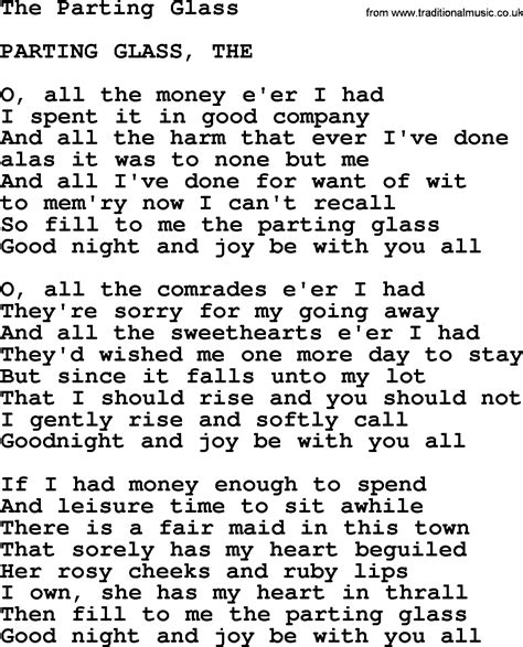 The parting glass lyrics - Lyrics for The Parting Glass by The Dubliners feat. Ronnie Drew. Of all money that ever I had, I spent it in good company. And of all the harm that ever I done, Alas it was to none but me. And all I′ve done for want of whit, To memory now I can't recall. So fill to me the parting glass, Goodnight and joy be with you all. Of all the comrades that …